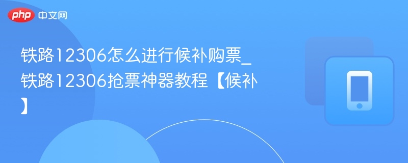 12306候补购票教程与抢票技巧