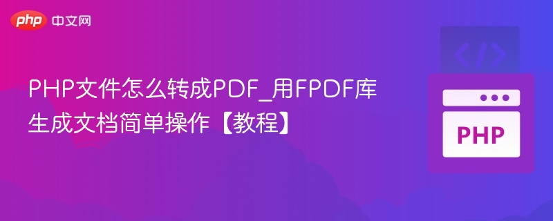 PHP文件怎么转成PDF_用FPDF库生成文档简单操作【教程】