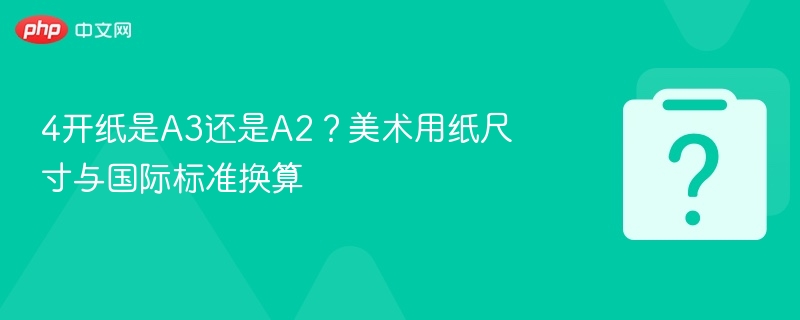 4开纸是A3还是A2？美术纸张尺寸对照表