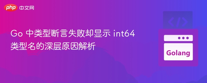 Go 中类型断言失败却显示 int64 类型名的深层原因解析
