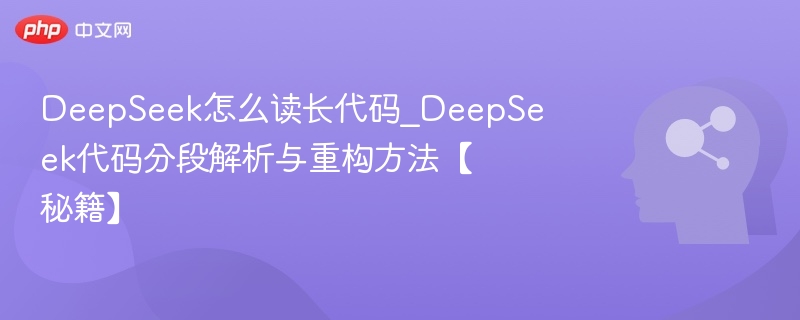 DeepSeek怎么读长代码_DeepSeek代码分段解析与重构方法【秘籍】
