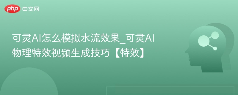 可灵AI水流特效制作技巧教程