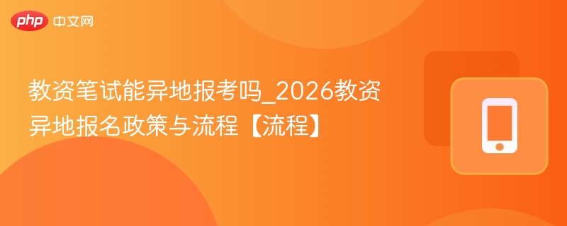 教资笔试能异地报考吗？2026报名政策解读