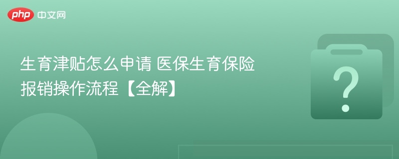 生育津贴怎么申请 医保生育保险报销操作流程【全解】