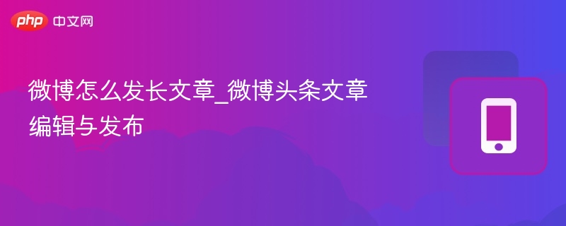 微博长文写作技巧，头条文章怎么发布