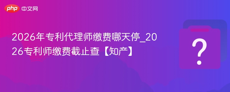 2026专利师缴费截止时间详解