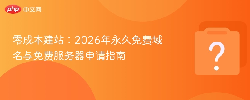 零成本建站:2026年永久免费域名与免费服务器申请指南