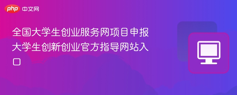 大学生创业项目申报指南及官网入口