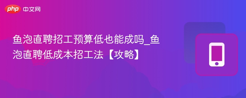 鱼泡直聘招工技巧与低成本方法