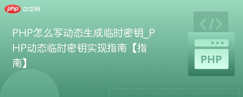 PHP怎么写动态生成临时密钥_PHP动态临时密钥实现指南【指南】