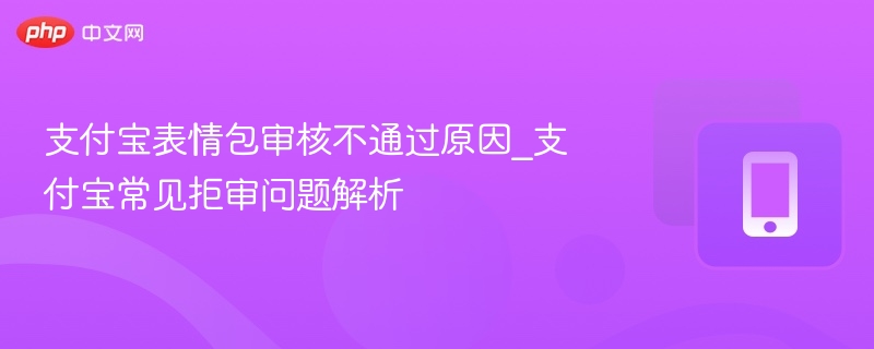 支付宝表情包审核不通过原因_支付宝常见拒审问题解析