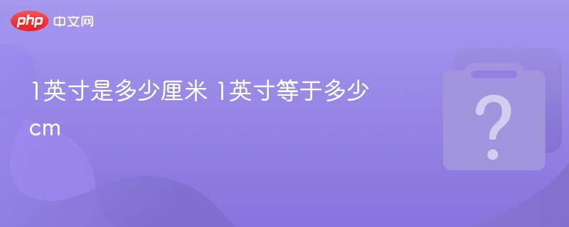 1英寸是多少厘米 1英寸等于多少cm
