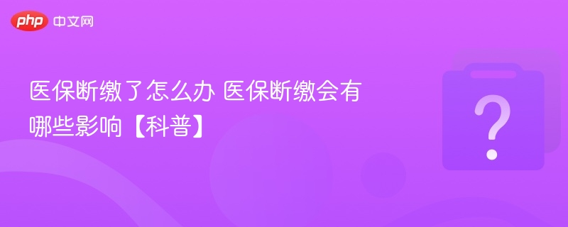 医保断缴如何处理？断缴有什么影响？