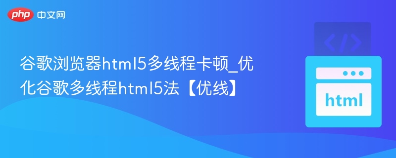 HTML5多线程卡顿优化技巧分享