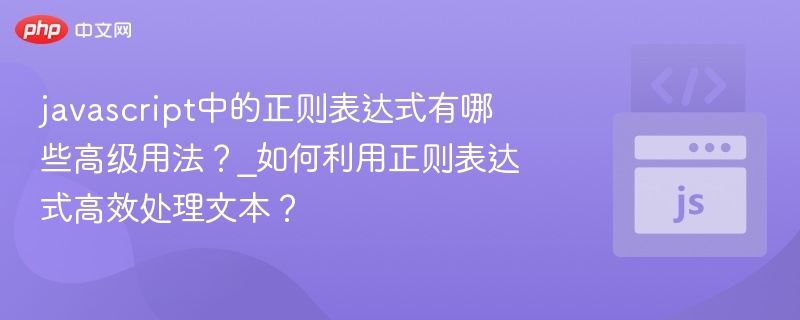 JavaScript正则进阶与文本处理技巧