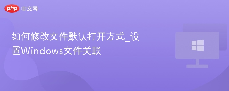 如何修改文件默认打开方式_设置Windows文件关联