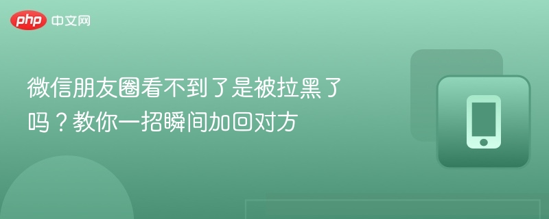 微信朋友圈看不到了是被拉黑了吗?教你一招瞬间加回对方