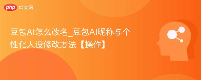 豆包AI怎么改名_豆包AI昵称与个性化人设修改方法【操作】