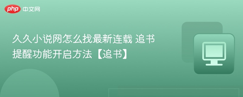 久久小说网怎么找最新连载 追书提醒功能开启方法【追书】