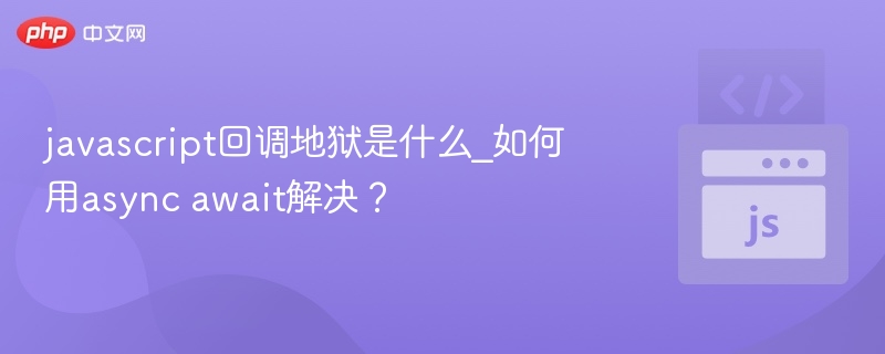 javascript回调地狱是什么_如何用async await解决？