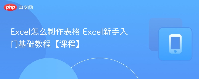 Excel怎么制作表格 Excel新手入门基础教程【课程】