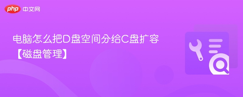 电脑D盘分给C盘扩容方法【磁盘管理】