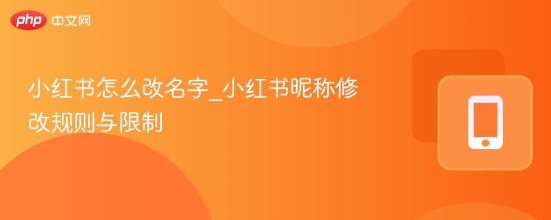 小红书怎么改名字_小红书昵称修改规则与限制
