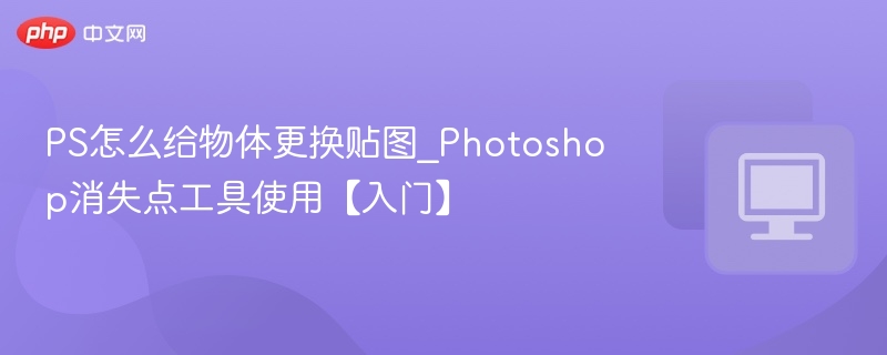 PS怎么给物体更换贴图_Photoshop消失点工具使用【入门】