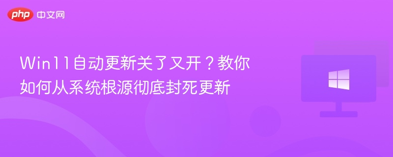 Win11更新频繁？彻底关闭系统更新方法