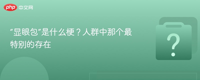 “显眼包”是什么？抢眼人群解析