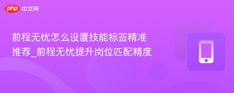 前程无忧技能标签怎么设置更精准