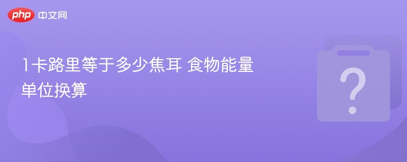 1卡路里等于多少焦耳？食物能量换算详解