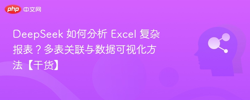 DeepSeek 如何分析 Excel 复杂报表？多表关联与数据可视化方法【干货】
