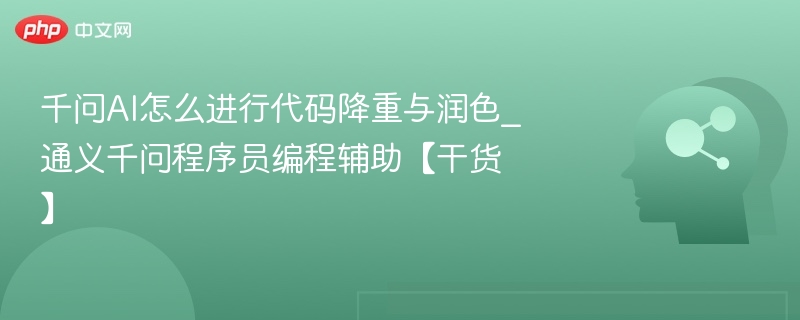 千问AI怎么进行代码降重与润色_通义千问程序员编程辅助【干货】