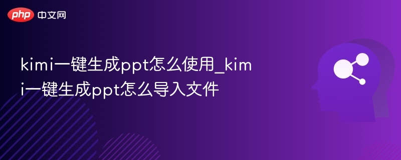 kimi一键生成ppt怎么使用_kimi一键生成ppt怎么导入文件