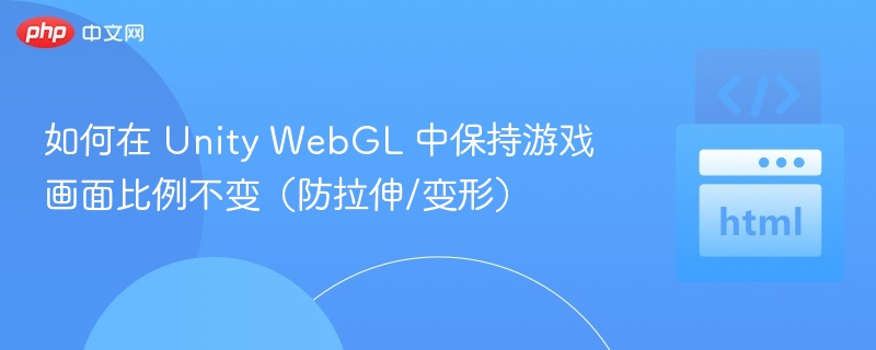 如何在 Unity WebGL 中保持游戏画面比例不变(防拉伸/变形)
