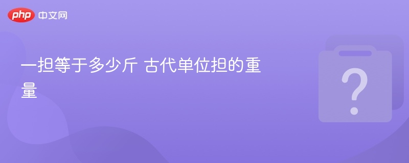 一担等于多少斤？古代担的换算解析