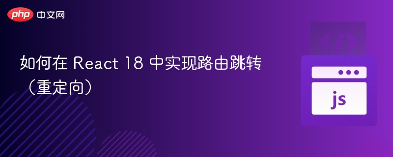 如何在 React 18 中实现路由跳转（重定向）
