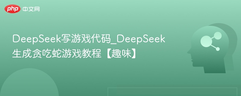 DeepSeek写代码｜贪吃蛇教程趣味教学