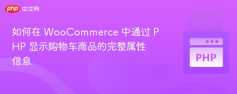 如何在 WooCommerce 中通过 PHP 显示购物车商品的完整属性信息