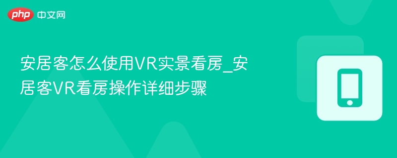 安居客怎么使用VR实景看房_安居客VR看房操作详细步骤