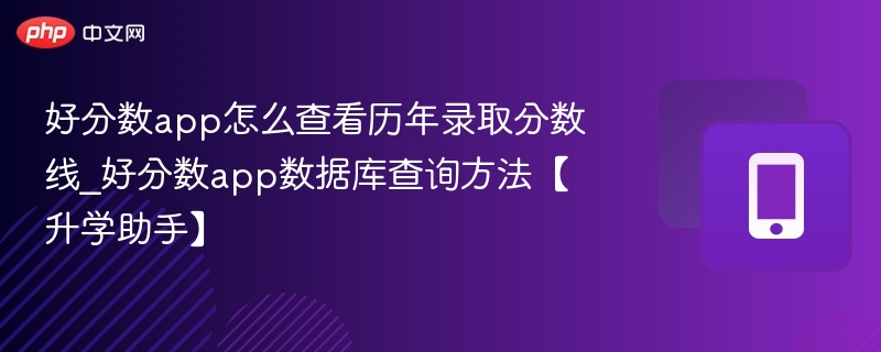 好分数app怎么查看历年录取分数线_好分数app数据库查询方法【升学助手】