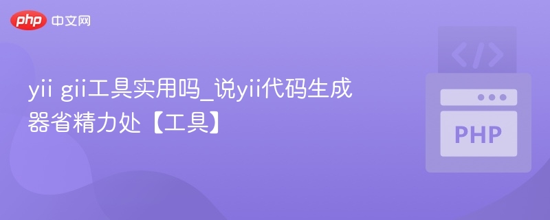 YIIGII工具好用吗？代码生成器省时指南