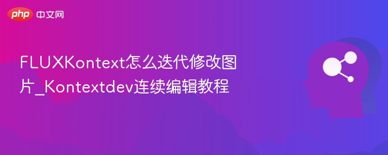 FLUXKontext怎么改图？Kontextdev连续编辑教程
