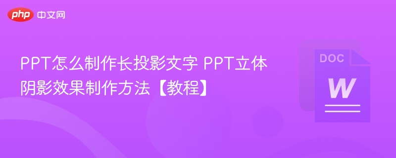 PPT怎么制作长投影文字 PPT立体阴影效果制作方法【教程】