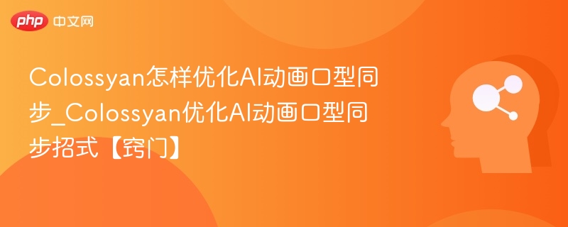 Colossyan怎样优化AI动画口型同步_Colossyan优化AI动画口型同步招式【窍门】