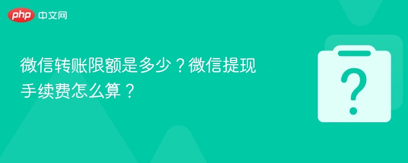 微信转账限额是多少？微信提现手续费怎么算？