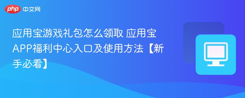 应用宝礼包领取教程及福利使用指南