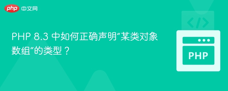 PHP 8.3 中如何正确声明“某类对象数组”的类型？
