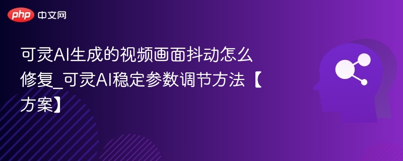 可灵AI视频修复技巧与稳定参数设置